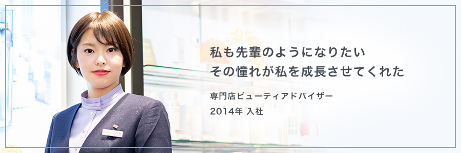 私も先輩のようになりたいその憧れが私を成長させてくれた 専門店ビューティアドバイザー2014年 入社